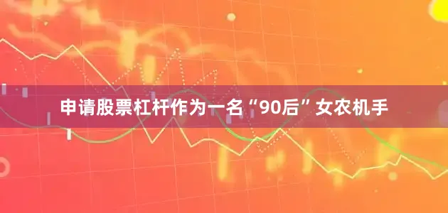申请股票杠杆作为一名“90后”女农机手