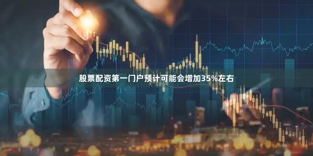 股票配资第一门户预计可能会增加35%左右