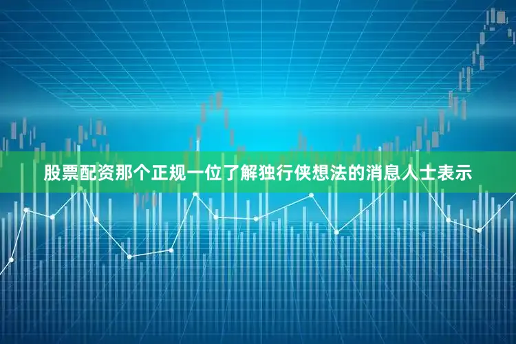 股票配资那个正规一位了解独行侠想法的消息人士表示