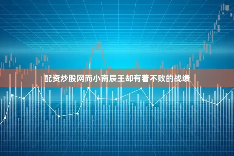 配资炒股网而小南辰王却有着不败的战绩