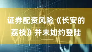 证券配资风险《长安的荔枝》并未如约登陆