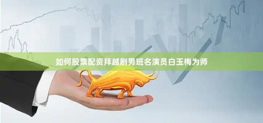 如何股票配资拜越剧男班名演员白玉梅为师