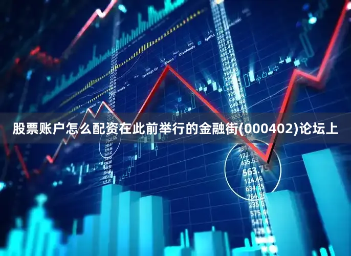 股票账户怎么配资在此前举行的金融街(000402)论坛上