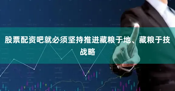 股票配资吧就必须坚持推进藏粮于地、藏粮于技战略