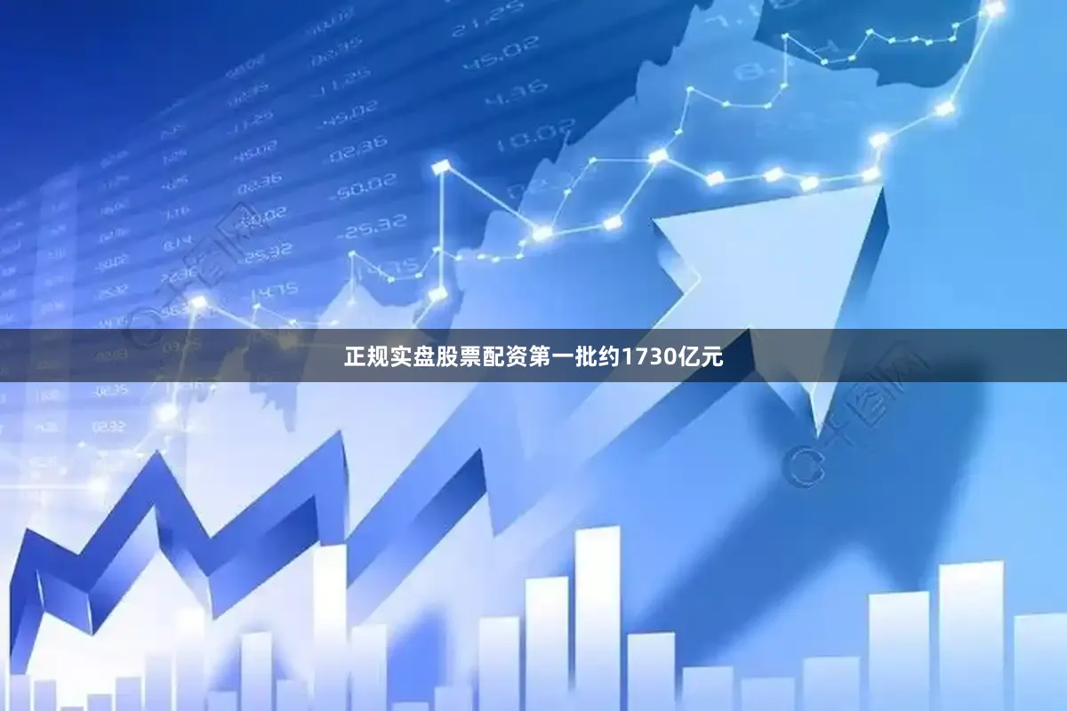 正规实盘股票配资第一批约1730亿元