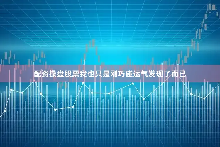 配资操盘股票我也只是刚巧碰运气发现了而已