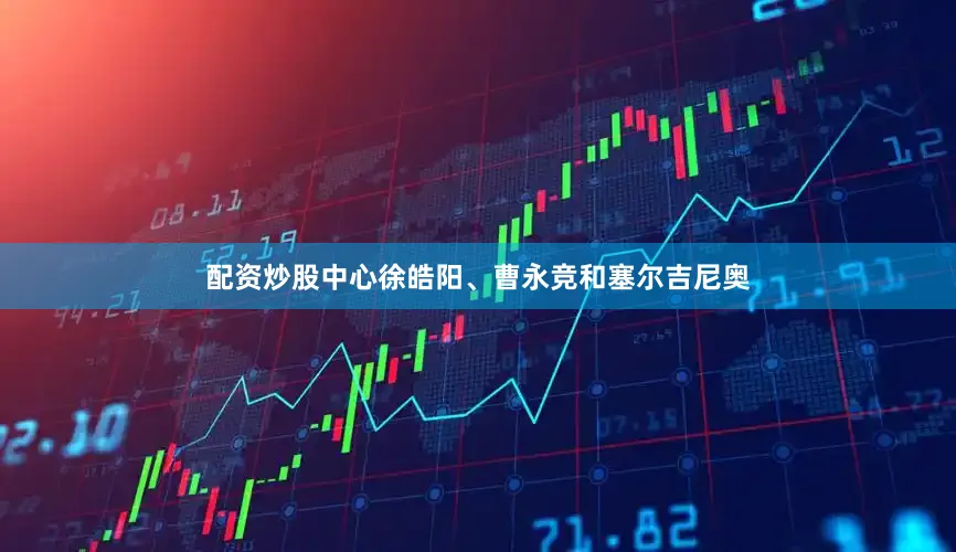 配资炒股中心徐皓阳、曹永竞和塞尔吉尼奥