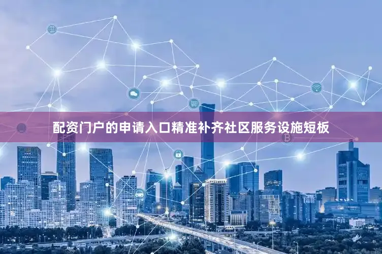 配资门户的申请入口精准补齐社区服务设施短板