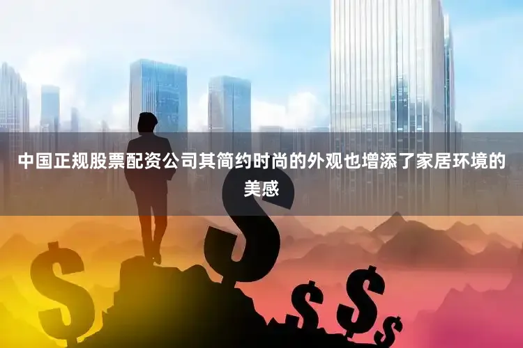 中国正规股票配资公司其简约时尚的外观也增添了家居环境的美感