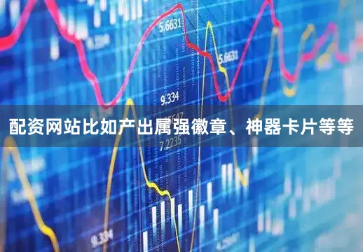 配资网站比如产出属强徽章、神器卡片等等