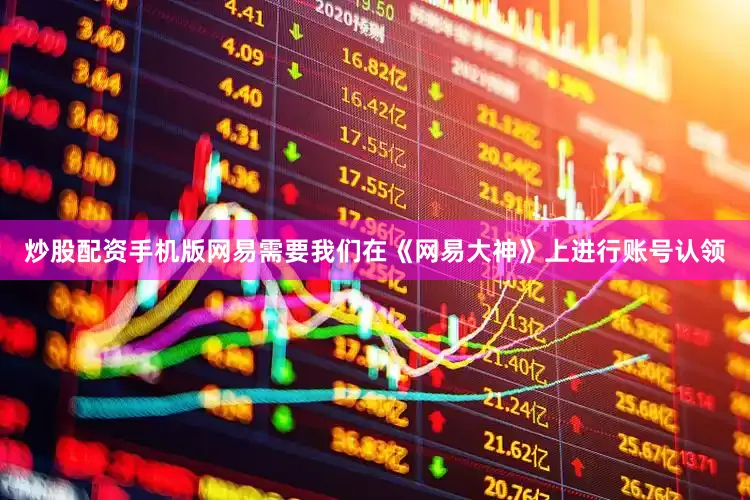 炒股配资手机版网易需要我们在《网易大神》上进行账号认领