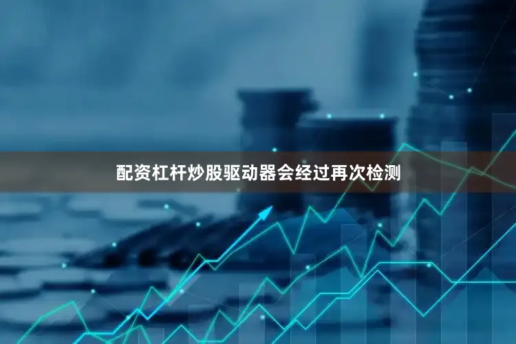 配资杠杆炒股驱动器会经过再次检测