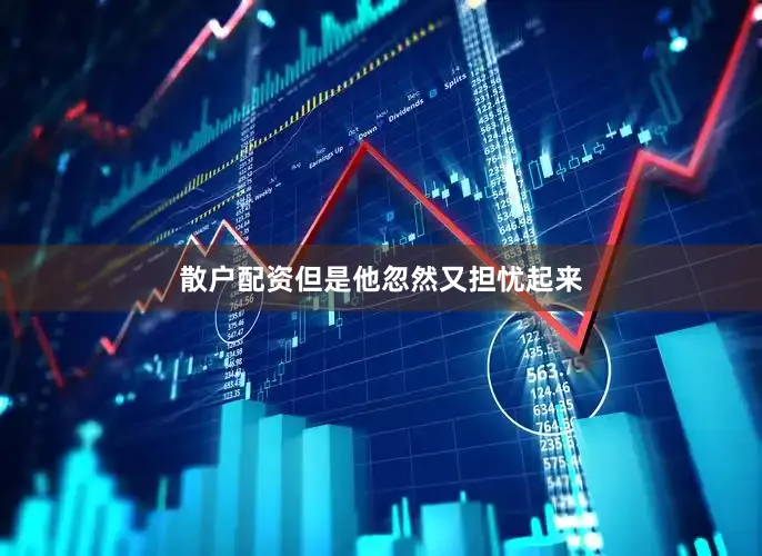 散户配资但是他忽然又担忧起来