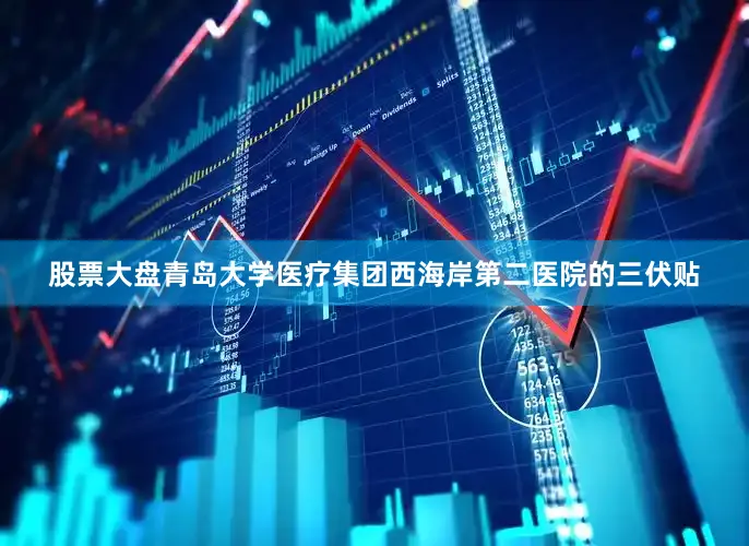 股票大盘青岛大学医疗集团西海岸第二医院的三伏贴