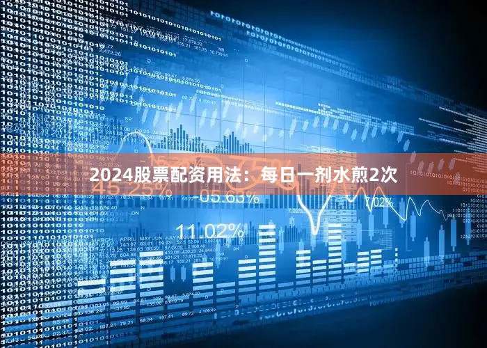 2024股票配资用法：每日一剂水煎2次