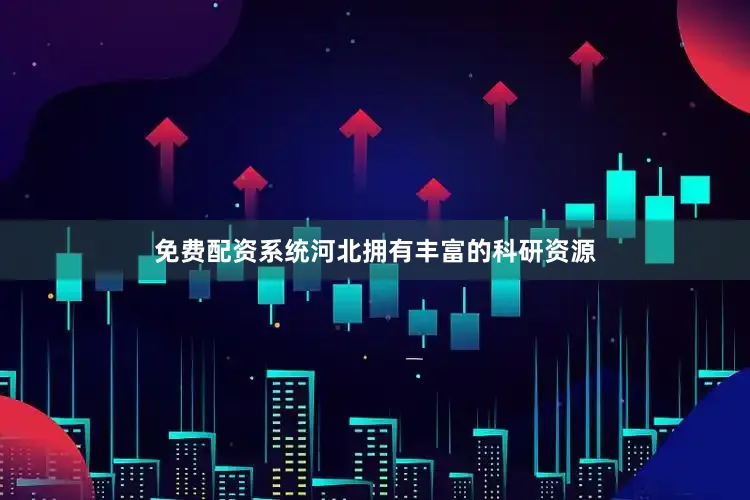 免费配资系统河北拥有丰富的科研资源