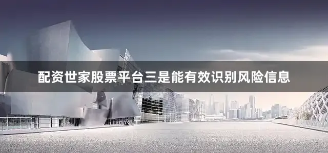 配资世家股票平台三是能有效识别风险信息