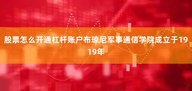 股票怎么开通杠杆账户　　布琼尼军事通信学院成立于1919年