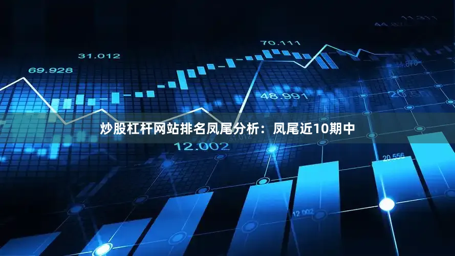 炒股杠杆网站排名　　凤尾分析：凤尾近10期中